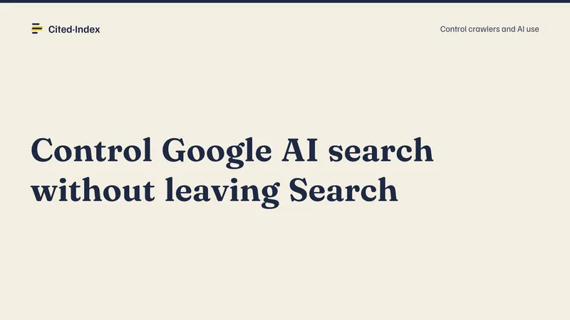 Cited·Index card: Control Google AI search without leaving Search. Control crawlers and AI use.